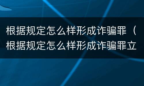 根据规定怎么样形成诈骗罪（根据规定怎么样形成诈骗罪立案标准）