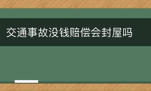 交通事故没钱赔偿会封屋吗