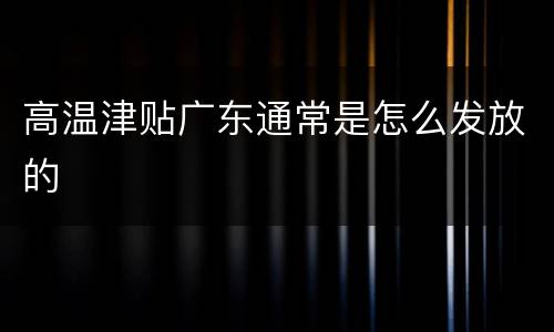 高温津贴广东通常是怎么发放的
