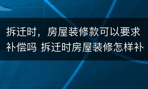 拆迁时，房屋装修款可以要求补偿吗 拆迁时房屋装修怎样补偿