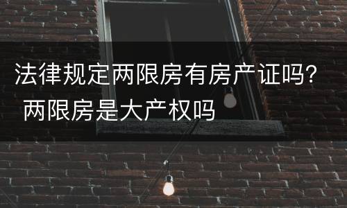 法律规定两限房有房产证吗？ 两限房是大产权吗
