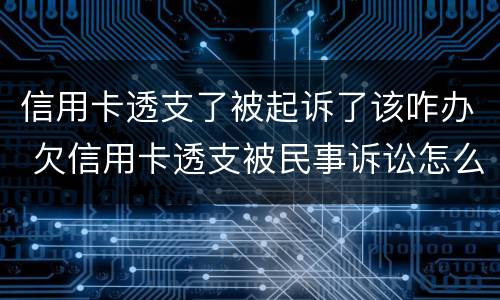 信用卡透支了被起诉了该咋办 欠信用卡透支被民事诉讼怎么办