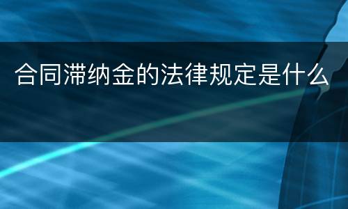 合同滞纳金的法律规定是什么