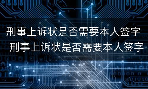 刑事上诉状是否需要本人签字 刑事上诉状是否需要本人签字盖章