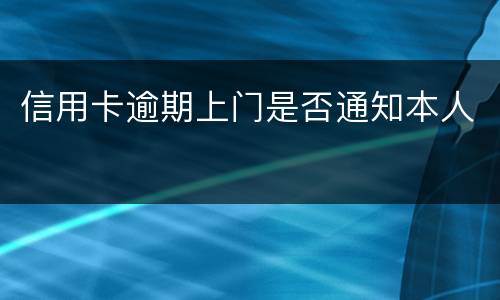 信用卡逾期上门是否通知本人