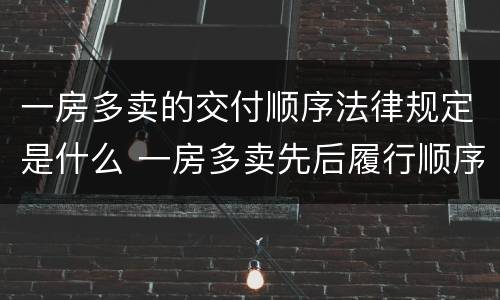 一房多卖的交付顺序法律规定是什么 一房多卖先后履行顺序