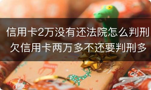 信用卡2万没有还法院怎么判刑 欠信用卡两万多不还要判刑多久