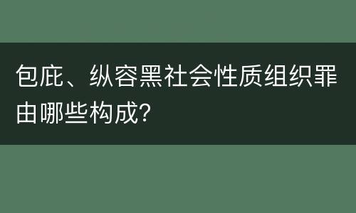 包庇、纵容黑社会性质组织罪由哪些构成？