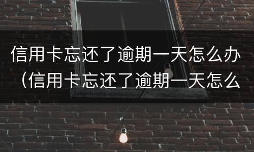 信用卡忘还了逾期一天怎么办（信用卡忘还了逾期一天怎么办呢）