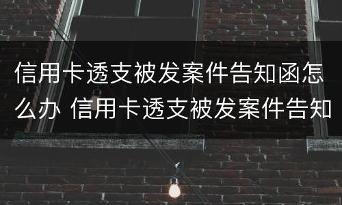 信用卡透支被发案件告知函怎么办 信用卡透支被发案件告知函怎么办理