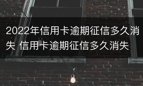 2022年信用卡逾期征信多久消失 信用卡逾期征信多久消失