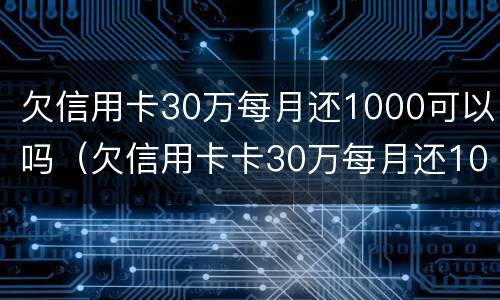 欠信用卡30万每月还1000可以吗（欠信用卡卡30万每月还1000）