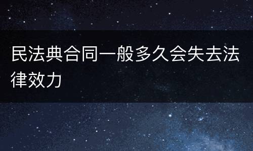 民法典合同一般多久会失去法律效力