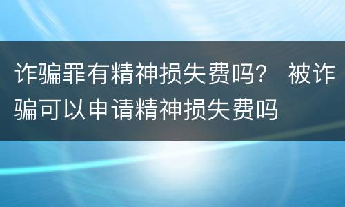 诈骗罪有精神损失费吗？ 被诈骗可以申请精神损失费吗
