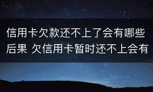 信用卡欠款还不上了会有哪些后果 欠信用卡暂时还不上会有什么后果