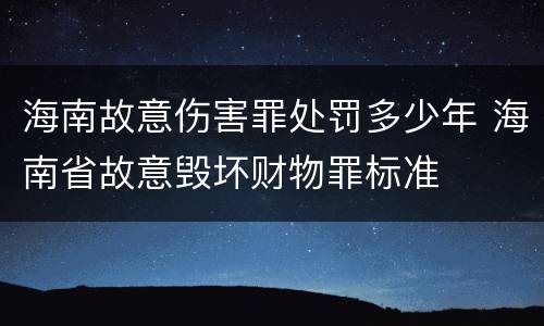 海南故意伤害罪处罚多少年 海南省故意毁坏财物罪标准