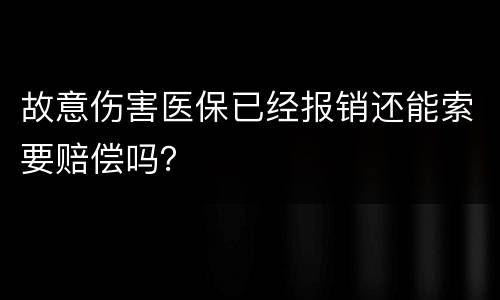 故意伤害医保已经报销还能索要赔偿吗？