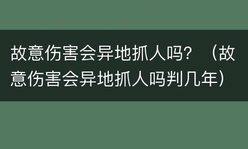 故意伤害会异地抓人吗？（故意伤害会异地抓人吗判几年）