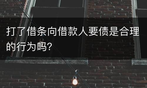 打了借条向借款人要债是合理的行为吗？