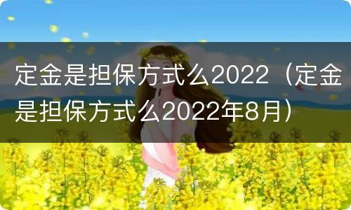定金是担保方式么2022（定金是担保方式么2022年8月）