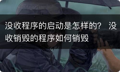 没收程序的启动是怎样的？ 没收销毁的程序如何销毁