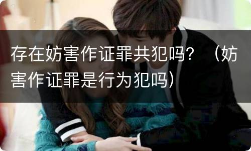 存在妨害作证罪共犯吗？（妨害作证罪是行为犯吗）