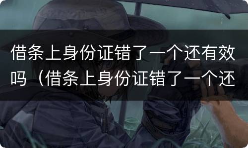 借条上身份证错了一个还有效吗（借条上身份证错了一个还有效吗怎么写）