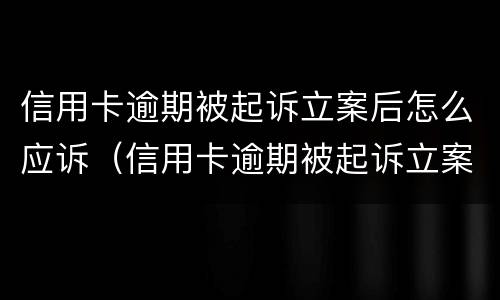 信用卡逾期被起诉立案后怎么应诉（信用卡逾期被起诉立案后怎么应诉呢）