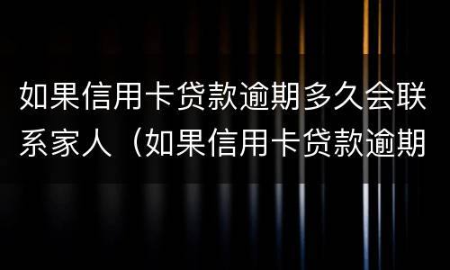 如果信用卡贷款逾期多久会联系家人（如果信用卡贷款逾期多久会联系家人呢）