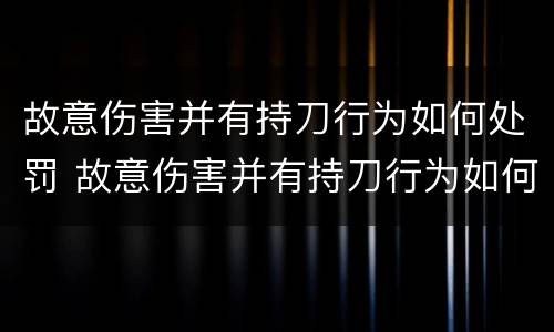 故意伤害并有持刀行为如何处罚 故意伤害并有持刀行为如何处罚他人