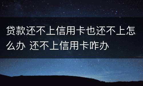 贷款还不上信用卡也还不上怎么办 还不上信用卡咋办