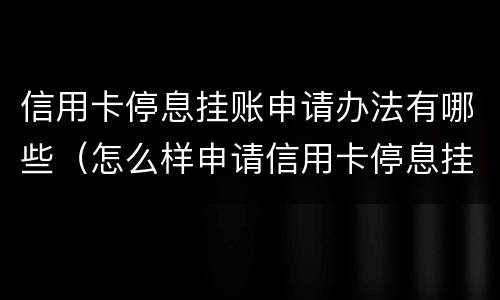 信用卡停息挂账申请办法有哪些（怎么样申请信用卡停息挂账）