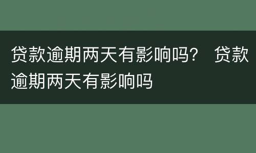 贷款逾期两天有影响吗？ 贷款逾期两天有影响吗