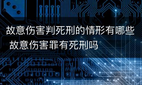 故意伤害判死刑的情形有哪些 故意伤害罪有死刑吗