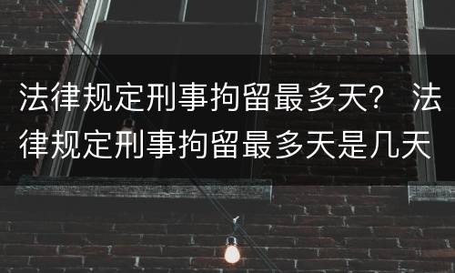 法律规定刑事拘留最多天？ 法律规定刑事拘留最多天是几天