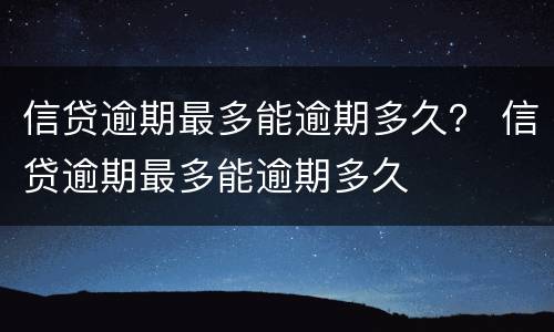 信贷逾期最多能逾期多久？ 信贷逾期最多能逾期多久