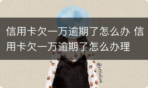 信用卡欠一万逾期了怎么办 信用卡欠一万逾期了怎么办理