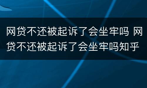 网贷不还被起诉了会坐牢吗 网贷不还被起诉了会坐牢吗知乎