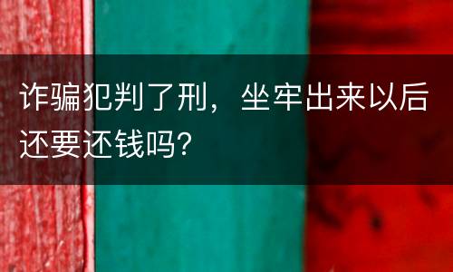 诈骗犯判了刑，坐牢出来以后还要还钱吗？