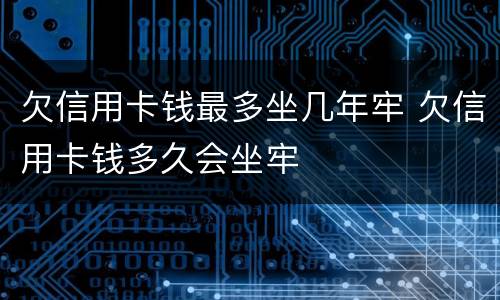欠信用卡钱最多坐几年牢 欠信用卡钱多久会坐牢