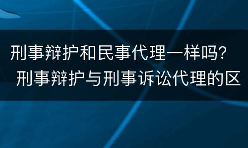 刑事辩护和民事代理一样吗？ 刑事辩护与刑事诉讼代理的区别