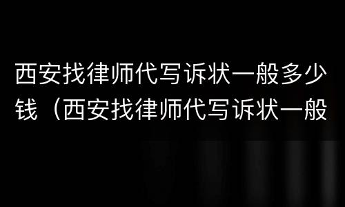 西安找律师代写诉状一般多少钱（西安找律师代写诉状一般多少钱啊）