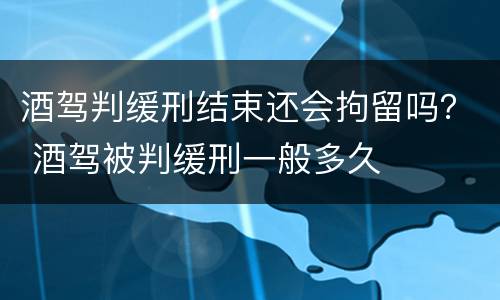 酒驾判缓刑结束还会拘留吗？ 酒驾被判缓刑一般多久
