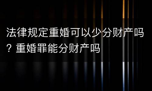 法律规定重婚可以少分财产吗? 重婚罪能分财产吗