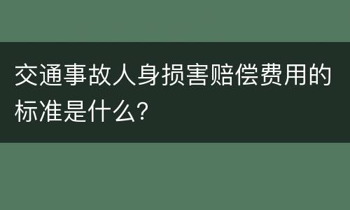 交通事故人身损害赔偿费用的标准是什么？