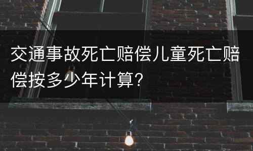 交通事故死亡赔偿儿童死亡赔偿按多少年计算?