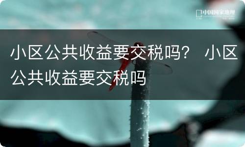小区公共收益要交税吗？ 小区公共收益要交税吗