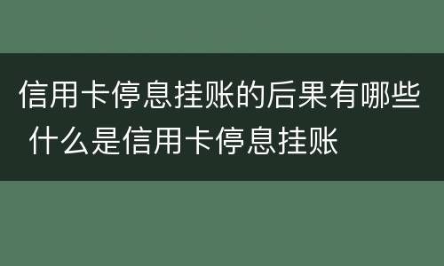 信用卡停息挂账的后果有哪些 什么是信用卡停息挂账