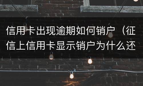 信用卡出现逾期如何销户（征信上信用卡显示销户为什么还有逾期金额）