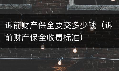 诉前财产保全要交多少钱（诉前财产保全收费标准）